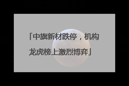 中旗新材跌停，机构龙虎榜上激烈博弈