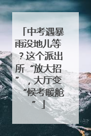 中考遇暴雨没地儿等？这个派出所“放大招”，大厅变“候考暖舱”