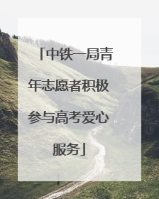 中铁一局青年志愿者积极参与高考爱心服务