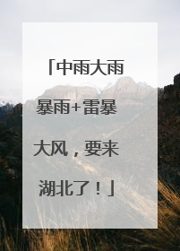 中雨大雨暴雨+雷暴大风，要来湖北了！