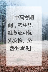 中高考期间，考生凭准考证可优先安检、免费坐地铁