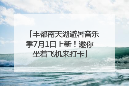 丰都南天湖避暑音乐季7月1日上新！邀你坐着飞机来打卡