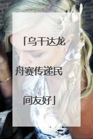乌干达龙舟赛传递民间友好