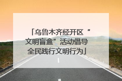 乌鲁木齐经开区“文明盲盒”活动倡导全民践行文明行为