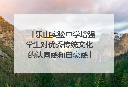乐山实验中学增强学生对优秀传统文化的认同感和自豪感