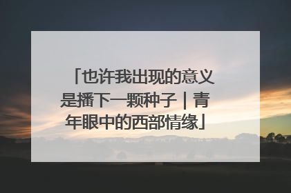 也许我出现的意义是播下一颗种子｜青年眼中的西部情缘
