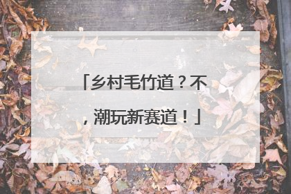 乡村毛竹道？不，潮玩新赛道！