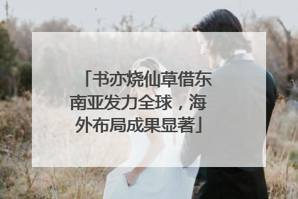 书亦烧仙草借东南亚发力全球，海外布局成果显著