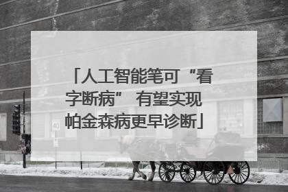 人工智能笔可“看字断病” 有望实现帕金森病更早诊断