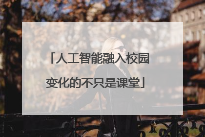 人工智能融入校园 变化的不只是课堂