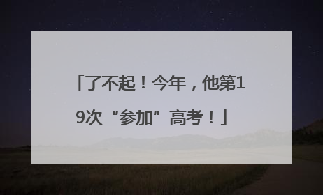 了不起！今年，他第19次“参加”高考！