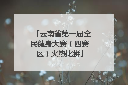 云南省第一届全民健身大赛（四赛区）火热比拼