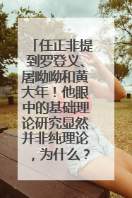 任正非提到罗登义、屠呦呦和黄大年！他眼中的基础理论研究显然并非纯理论，为什么？
