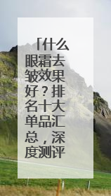 什么眼霜去皱效果好？排名十大单品汇总，深度测评！