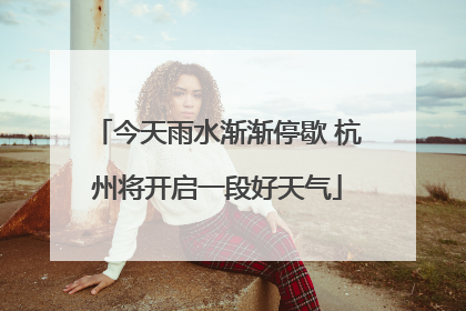 今天雨水渐渐停歇 杭州将开启一段好天气