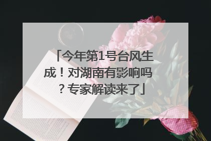 今年第1号台风生成！对湖南有影响吗？专家解读来了