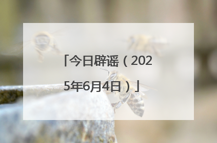 今日辟谣（2025年6月4日）