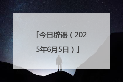 今日辟谣（2025年6月5日）