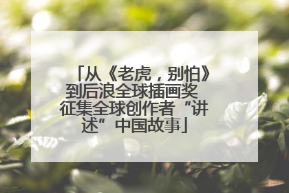 从《老虎，别怕》到后浪全球插画奖 征集全球创作者“讲述”中国故事