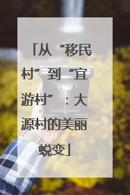 从“移民村”到“宜游村”：大源村的美丽蜕变