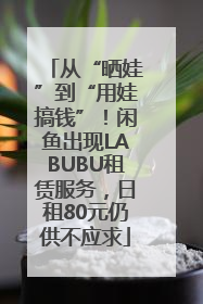 从“晒娃”到“用娃搞钱”！闲鱼出现LABUBU租赁服务，日租80元仍供不应求