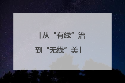 从“有线”治到“无线”美