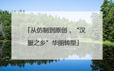 从仿制到原创，“汉服之乡”华丽转型