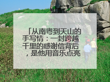 从南粤到天山的手写情：一封跨越千里的感谢信背后，是他用音乐点亮的课堂