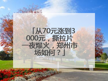 从70元涨到3000元，撕拉片一夜爆火，郑州市场如何？