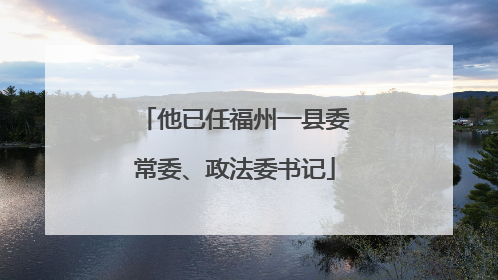 他已任福州一县委常委、政法委书记