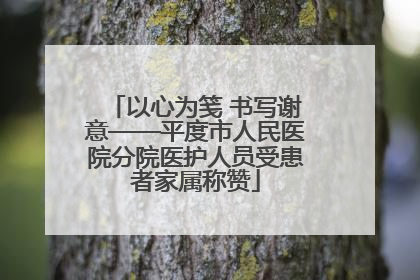 以心为笺 书写谢意——平度市人民医院分院医护人员受患者家属称赞