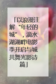 以浪漫注解“年轻的城”，滴水湖湖畔电影季开启与城共舞光影诗篇