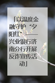 以温度金融守护“夕阳红”——兴业银行济南分行开展反诈宣传活动