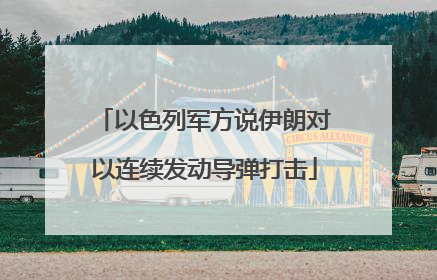 以色列军方说伊朗对以连续发动导弹打击