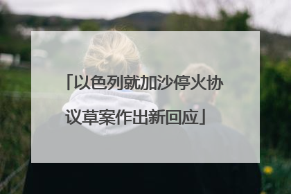 以色列就加沙停火协议草案作出新回应