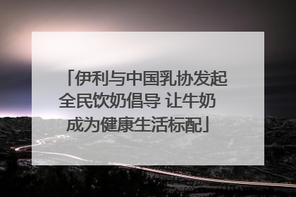 伊利与中国乳协发起全民饮奶倡导 让牛奶成为健康生活标配