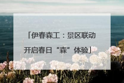 伊春森工：景区联动开启春日“森”体验