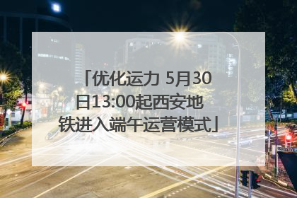 优化运力 5月30日13:00起西安地铁进入端午运营模式