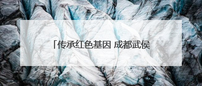 传承红色基因 成都武侯簇锦街道举行“岁月如歌·不负山河”主题活动