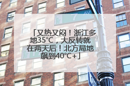又热又闷！浙江多地35℃，大反转就在两天后！北方局地飙到40℃+