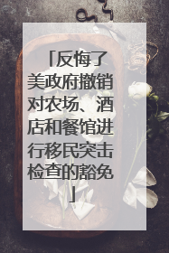 反悔了 美政府撤销对农场、酒店和餐馆进行移民突击检查的豁免