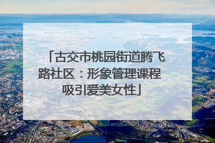 古交市桃园街道腾飞路社区：形象管理课程 吸引爱美女性
