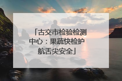 古交市检验检测中心：果蔬快检护航舌尖安全