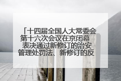 十四届全国人大常委会第十六次会议在京闭幕  表决通过新修订的治安管理处罚法、新修订的反不正当竞争法  习近平签署主席令予以公布  赵乐际主持会议
