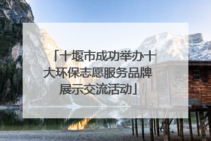 十堰市成功举办十大环保志愿服务品牌展示交流活动