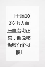 十堰102岁老人血压血脂均正常,他说吃饭时有个习惯