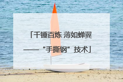 千锤百炼 薄如蝉翼——“手撕钢”技术