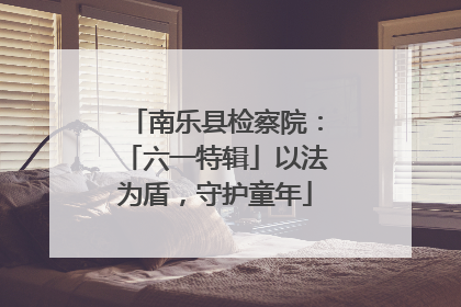 南乐县检察院：「六一特辑」以法为盾，守护童年