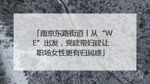 南京东路街道丨从“WE”出发，党建带妇建让职场女性更有归属感