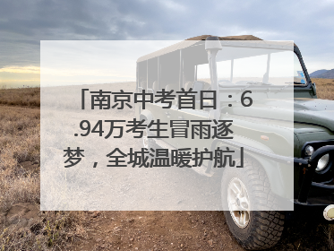 南京中考首日：6.94万考生冒雨逐梦，全城温暖护航